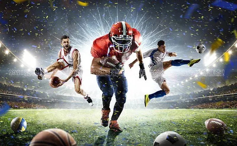 加拿大pc28平台app下载百度百聘2021夏季男孩足球运动衣服潮流穿搭指南，让你的小伙子成为球场焦点！