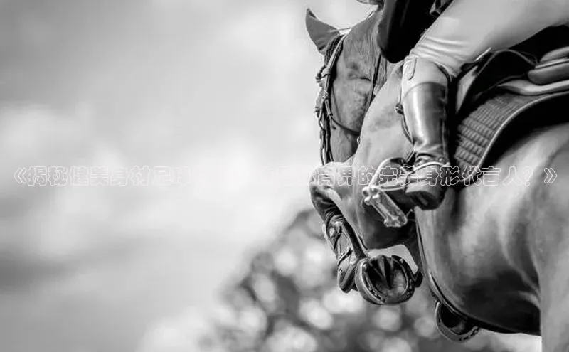 pc28加拿大官网咪牌引力传媒《揭秘健美身材足球明星：谁是体育界的完美身形代言人？》