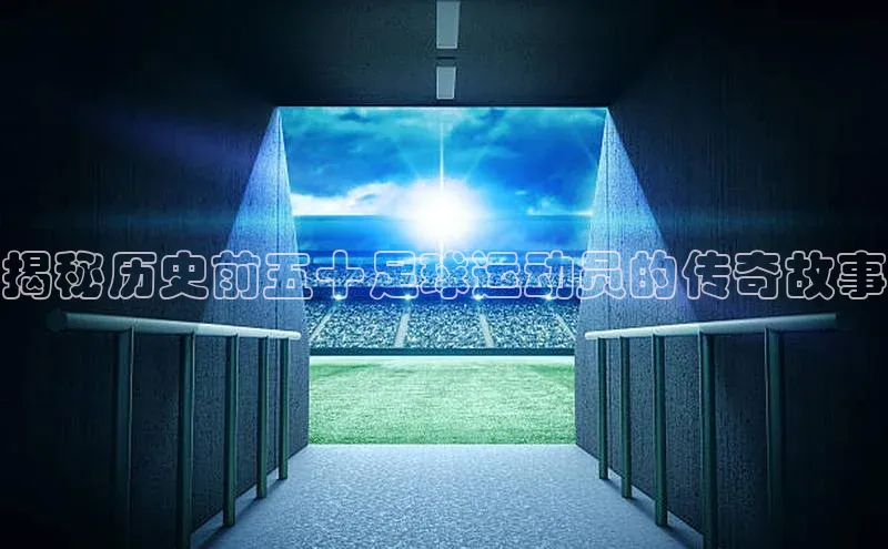 加拿大28圈预测大神顺丰揭秘历史前五十足球运动员的传奇故事