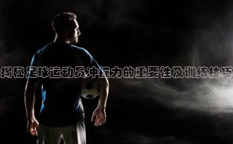 pc28加拿大官网咪牌字节跳动揭秘足球运动员冲撞力的重要性及训练技巧