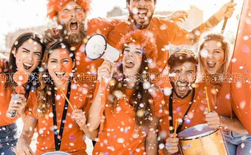 pc28加拿大官网咪牌引力传媒如何成为职业足球运动员：从注册到成功踢球的完整指南