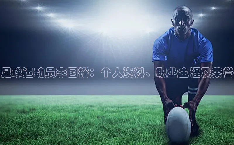 28圈.ccmpc29官网版下载百度集团足球运动员李国裕：个人资料、职业生涯及荣誉