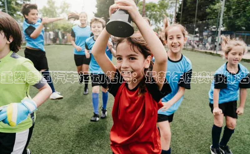 28圈电子游戏华策影视重塑美国汽车运动格局：最新年度赛事排名