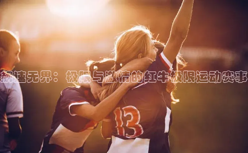 飙速无界：极限与激情的红牛极限运动赛事