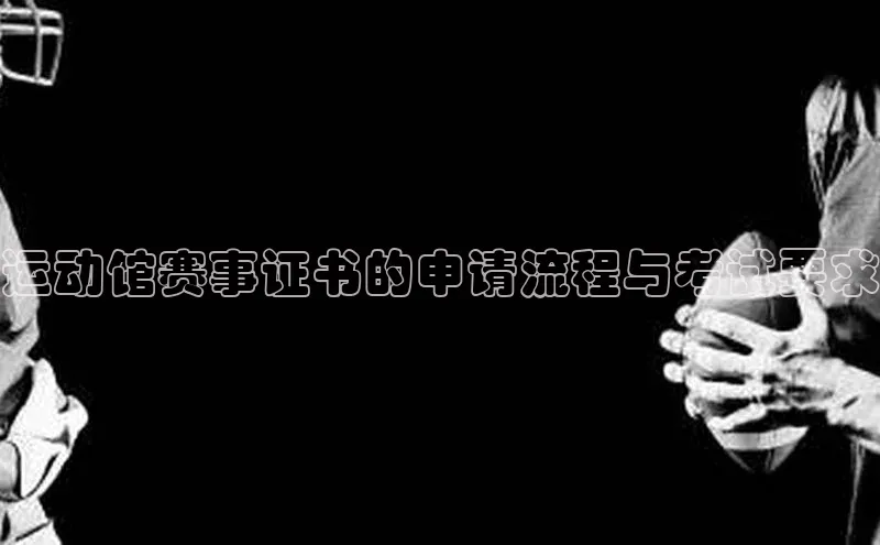 运动馆赛事证书的申请流程与考试要求