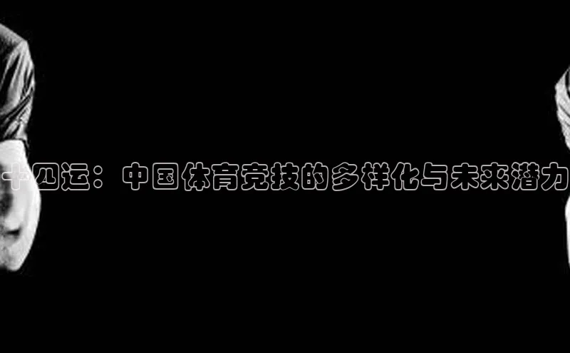 十四运：中国体育竞技的多样化与未来潜力