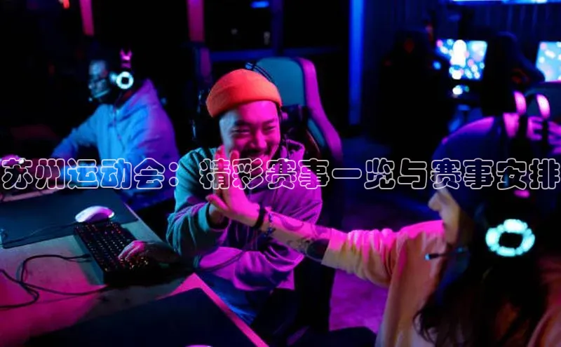 苏州运动会：精彩赛事一览与赛事安排