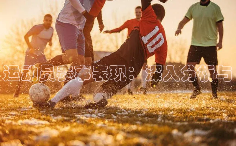 运动员赛事表现：深入分析与