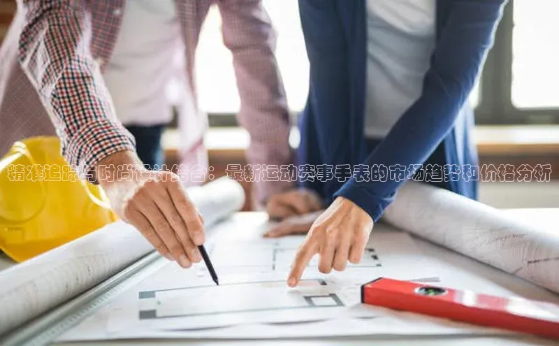 精准追踪与时尚设计结合：最新运动赛事手表的市场趋势和价格分析