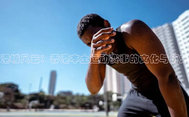 港城风云：香港本土运动赛事的文化与历史