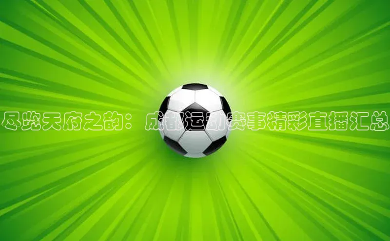 尽览天府之韵：成都运动赛事精彩直播汇总