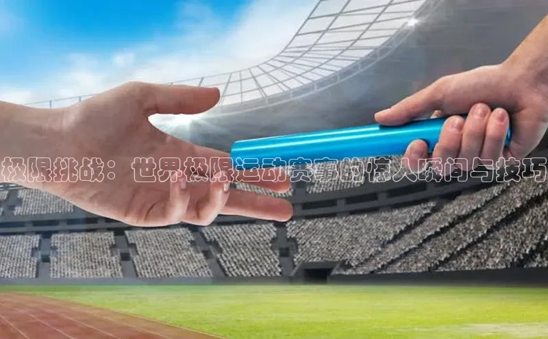 极限挑战：世界极限运动赛事的惊人瞬间与技巧