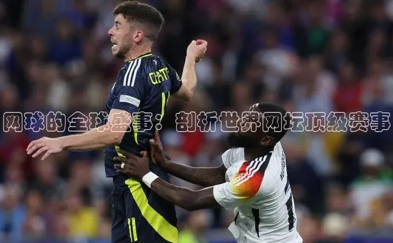 网球的全球盛事：剖析世界网坛顶级赛事