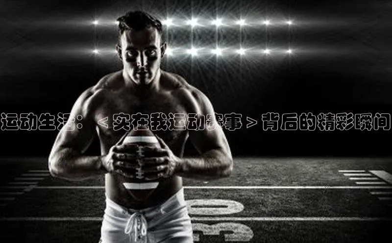 运动生活：＜实在我运动赛事＞背后的精彩瞬间