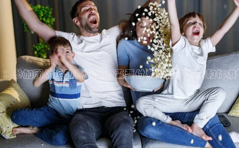 ：参加团体运动赛事是否需要付费？报名费用和标准