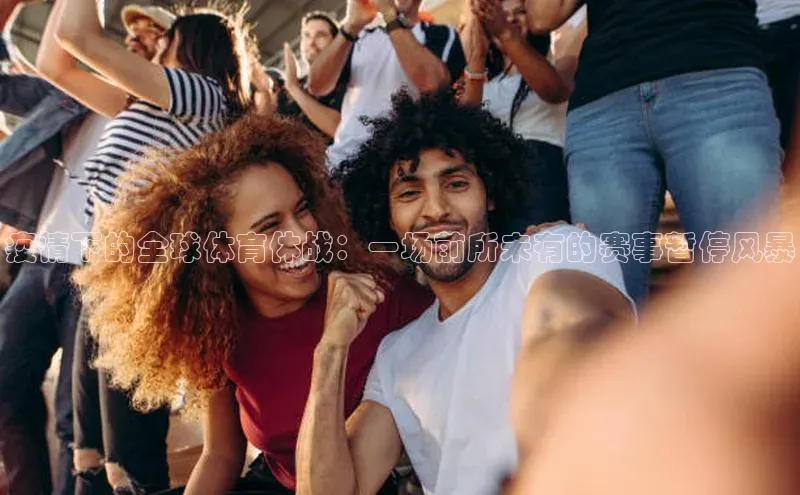 疫情下的全球体育休战：一场前所未有的赛事暂停风暴