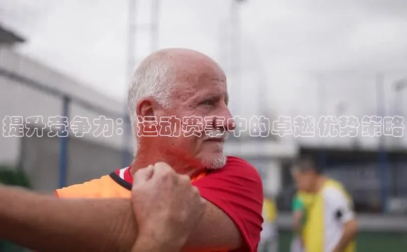 提升竞争力：运动赛事中的卓越优势策略