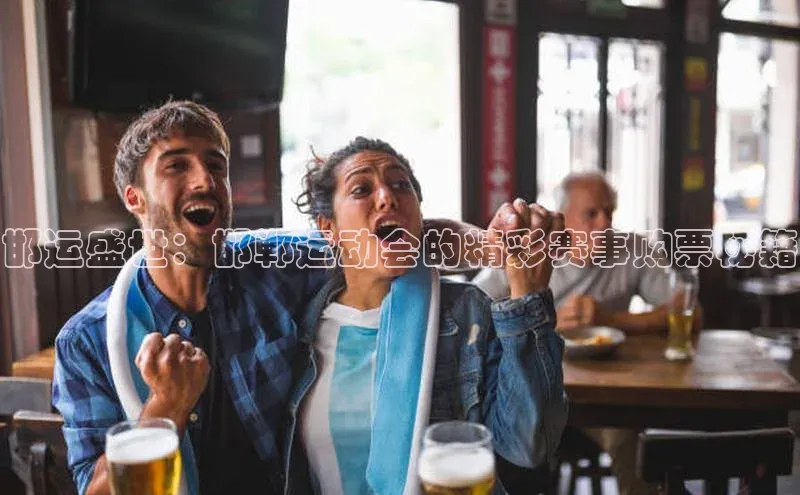 邯运盛世：邯郸运动会的精彩赛事购票秘籍
