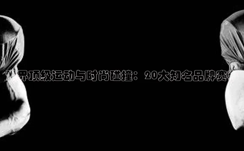 世界顶级运动与时尚碰撞：20大知名品牌赛事